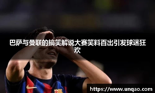 巴萨与曼联的搞笑解说大赛笑料百出引发球迷狂欢